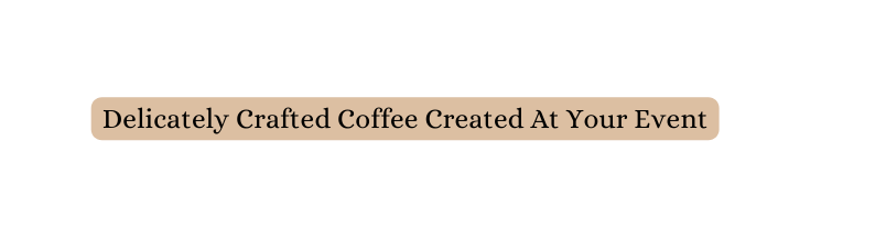 Delicately Crafted Coffee Created At Your Event